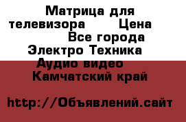 Матрица для телевизора 46“ › Цена ­ 14 000 - Все города Электро-Техника » Аудио-видео   . Камчатский край